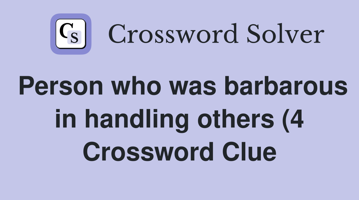 Person who was barbarous in handling others (4) Crossword Clue Person who was barbarous in handling others (4) Crossword Clue