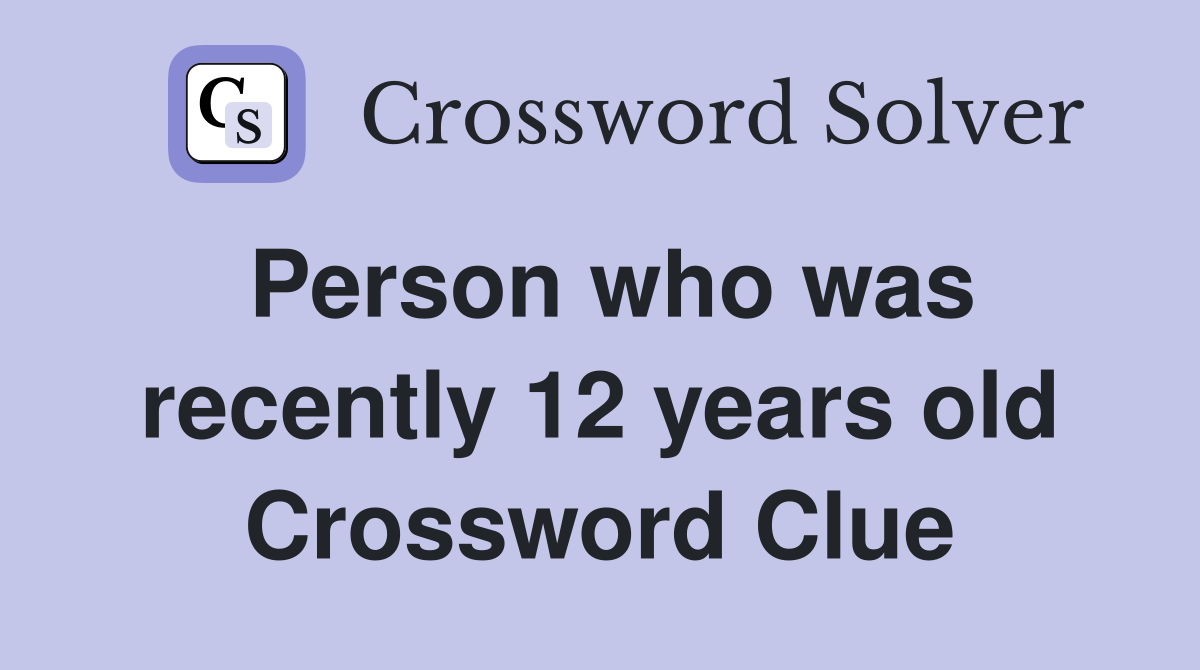 Person who was recently 12 years old Crossword Clue