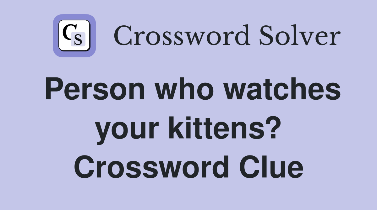 Person who watches your kittens? Crossword Clue