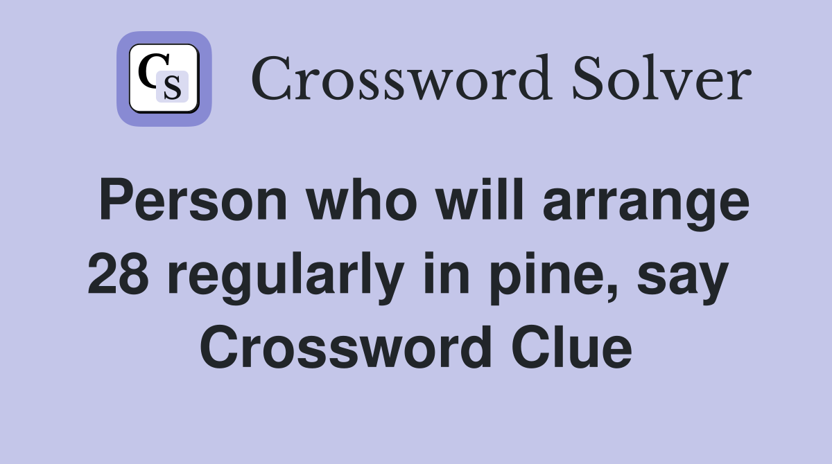Person who will arrange 28 regularly in pine, say  Crossword Clue