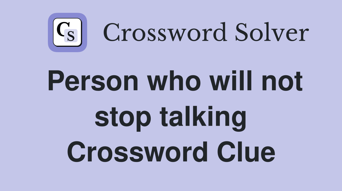 Person who will not stop talking Crossword Clue