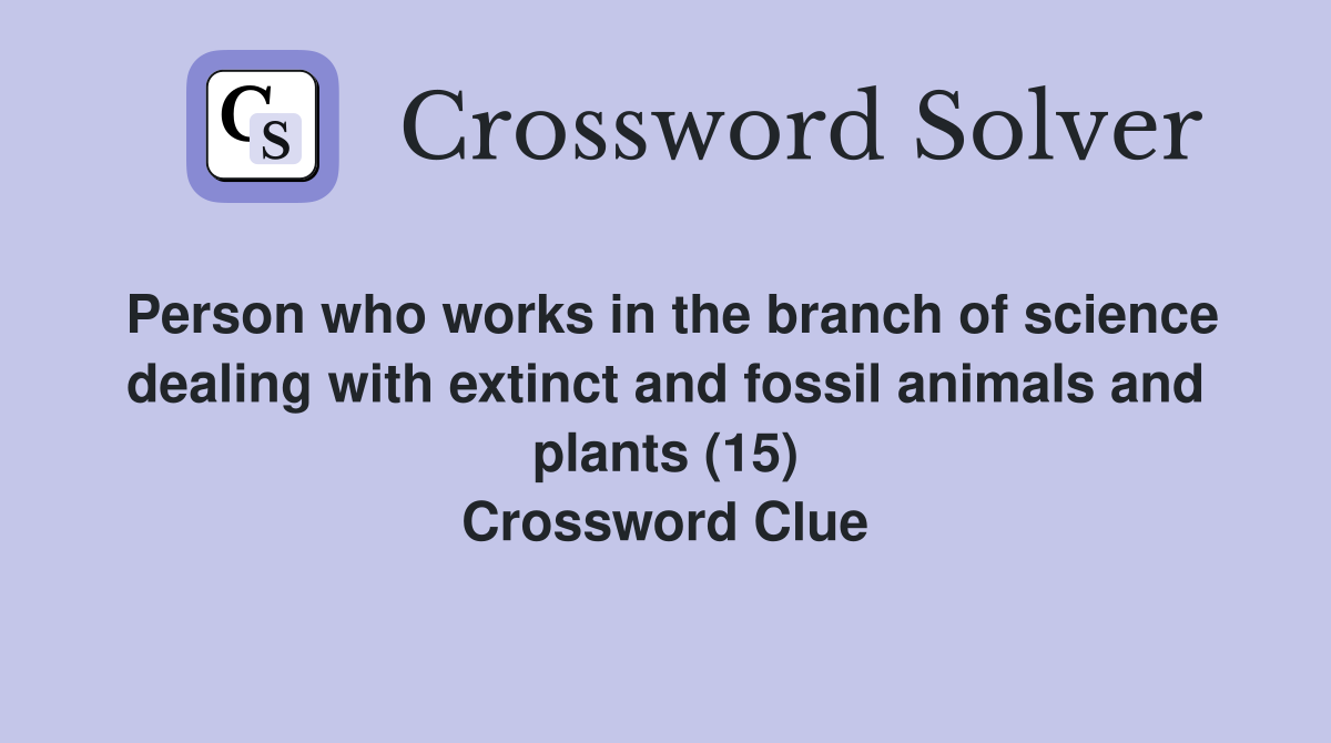 Person who works in the branch of science dealing with extinct and fossil animals and plants (15) Crossword Clue