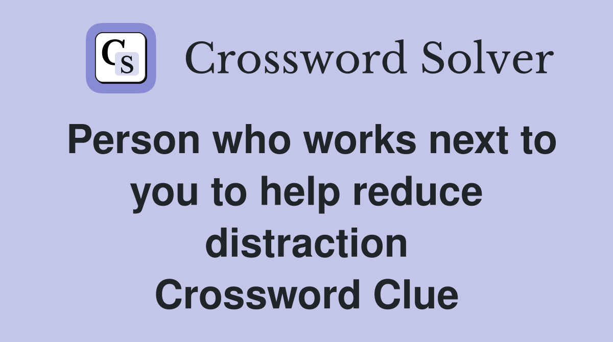 Person who works next to you to help reduce distraction Crossword Clue