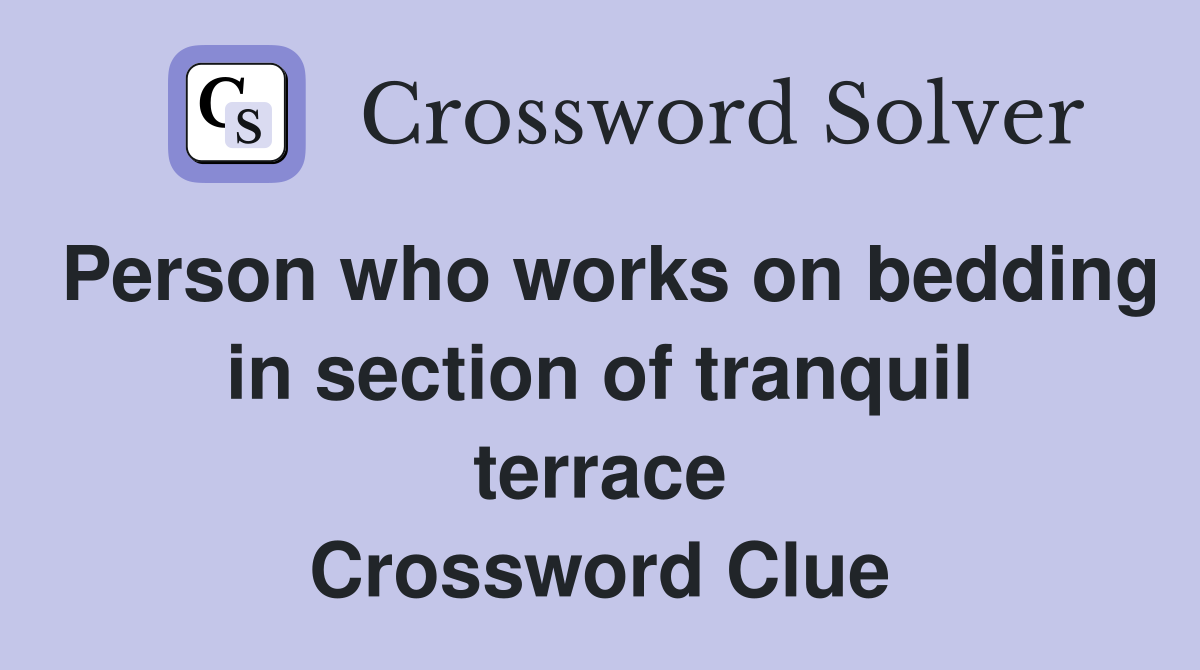 Person who works on bedding in section of tranquil terrace Crossword Clue
