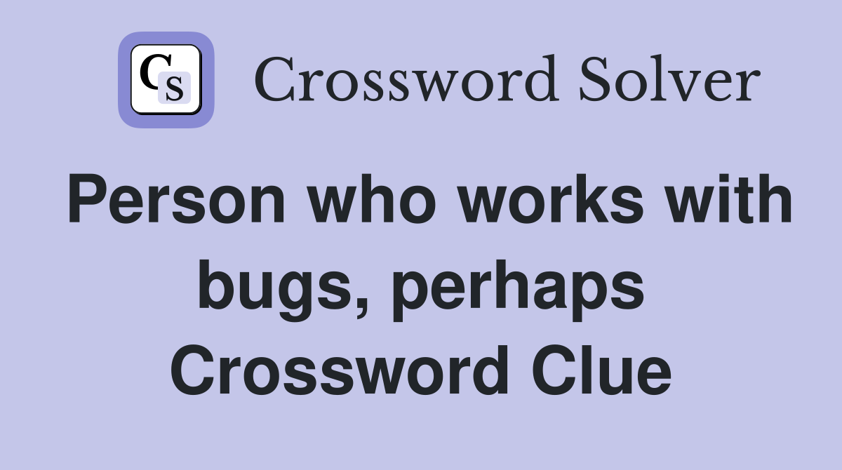 Person who works with bugs, perhaps Crossword Clue