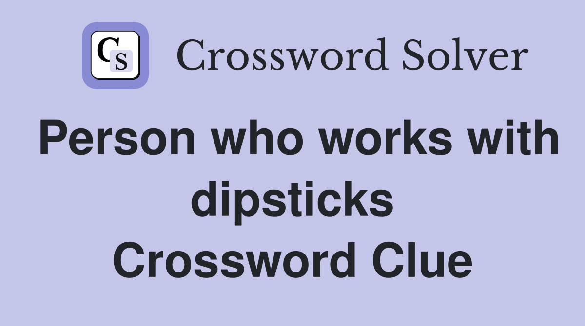 Person who works with dipsticks Crossword Clue