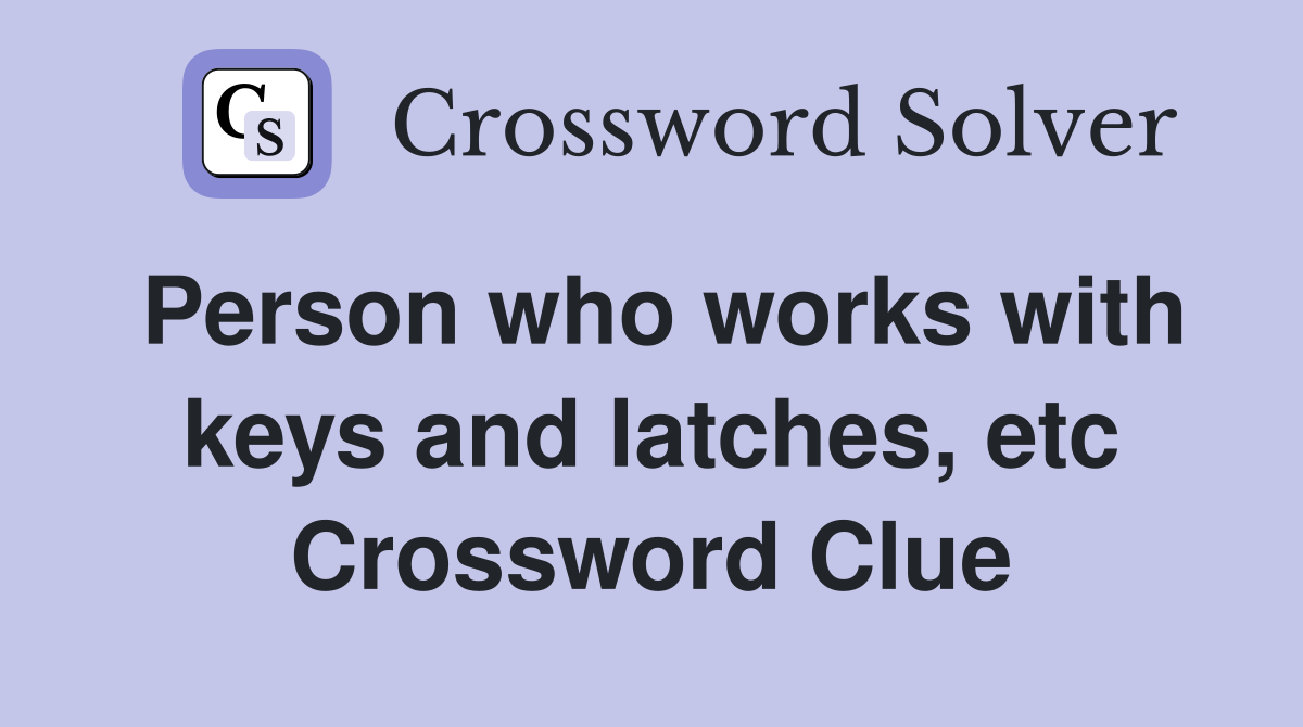 Person who works with keys and latches, etc Crossword Clue