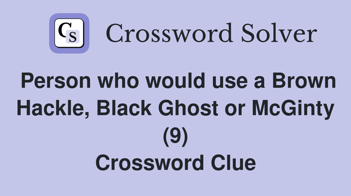 Person who would use a Brown Hackle, Black Ghost or McGinty (9) Crossword Clue