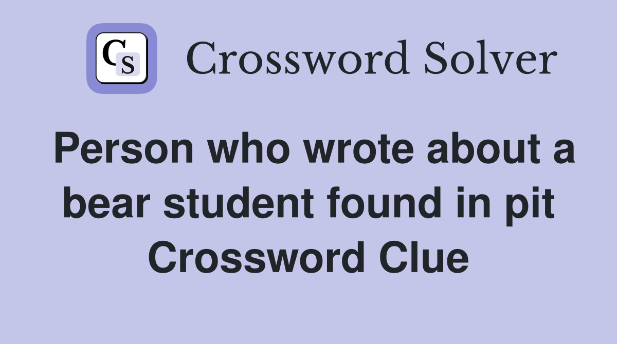 Person who wrote about a bear student found in pit Crossword Clue