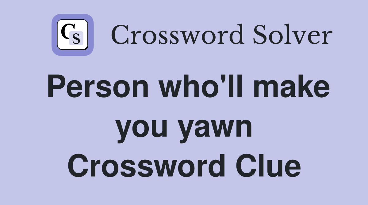 Person who'll make you yawn Crossword Clue