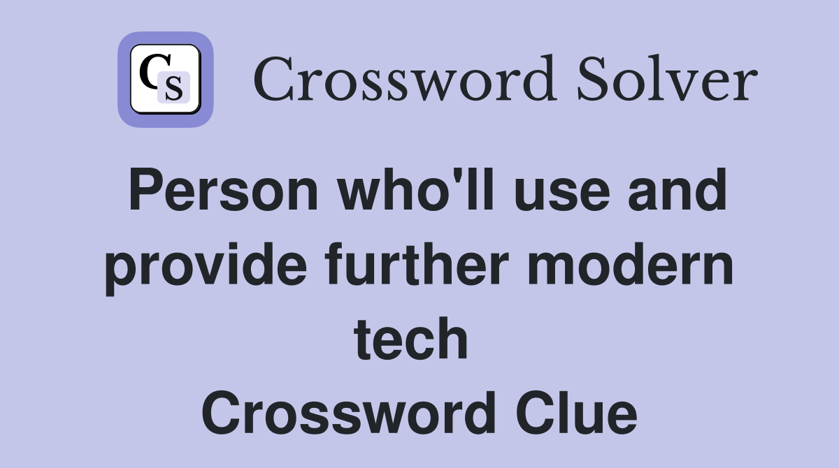 Person who'll use and provide further modern tech  Crossword Clue