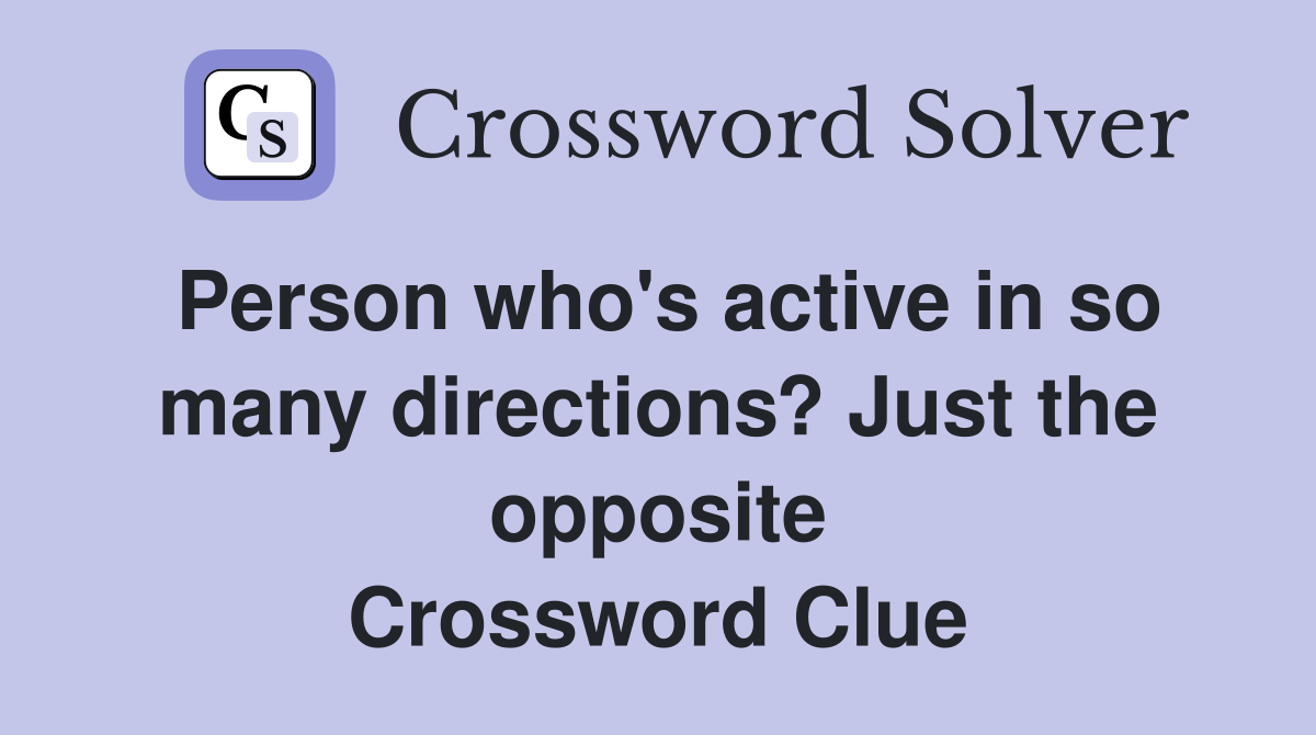 Person who's active in so many directions? Just the opposite Crossword Clue