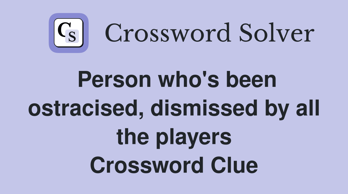 Person who's been ostracised, dismissed by all the players Crossword Clue