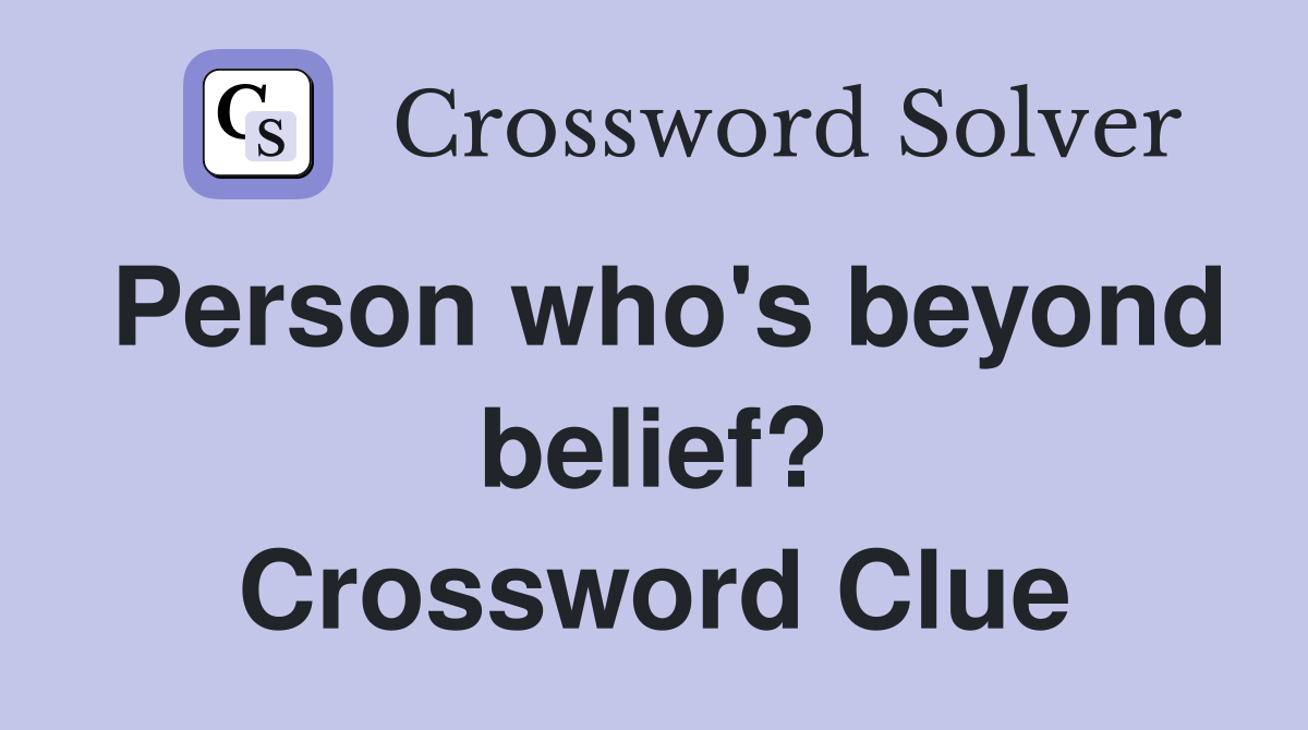 Person who's beyond belief? Crossword Clue