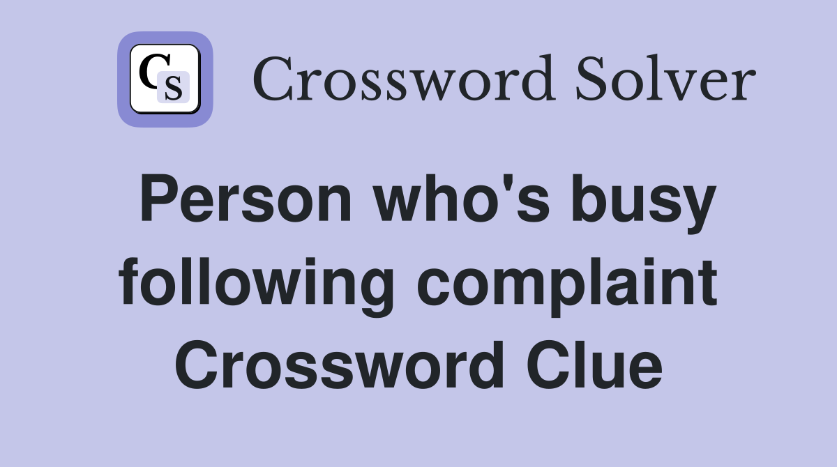 Person who's busy following complaint Crossword Clue