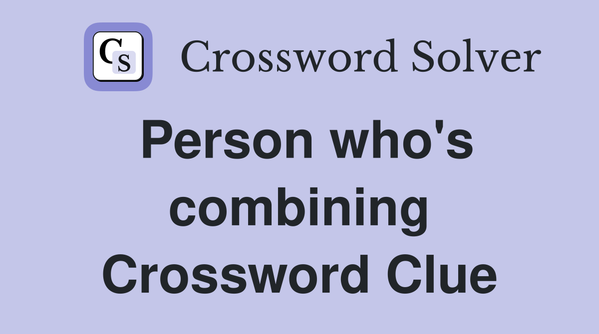 Person who's combining Crossword Clue