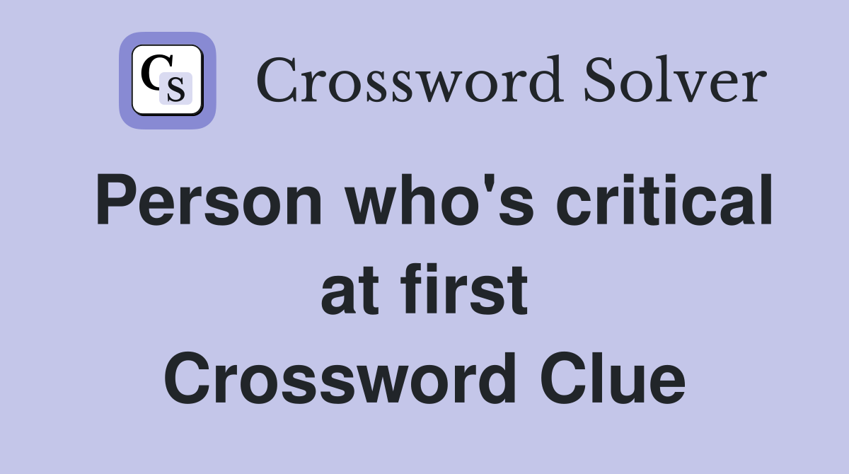 Person who's critical at first Crossword Clue