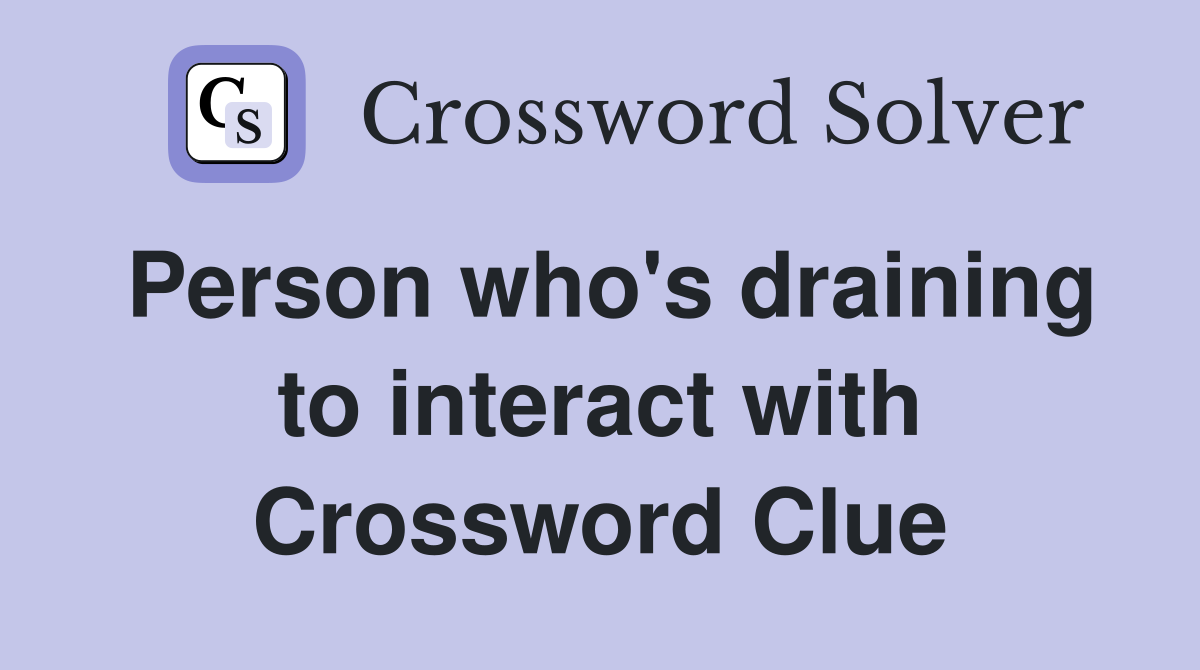 Person who's draining to interact with Crossword Clue