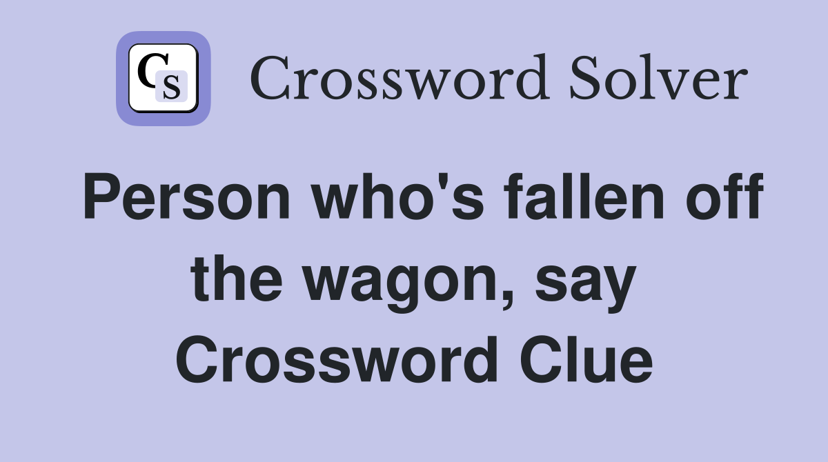 Person who's fallen off the wagon, say Crossword Clue