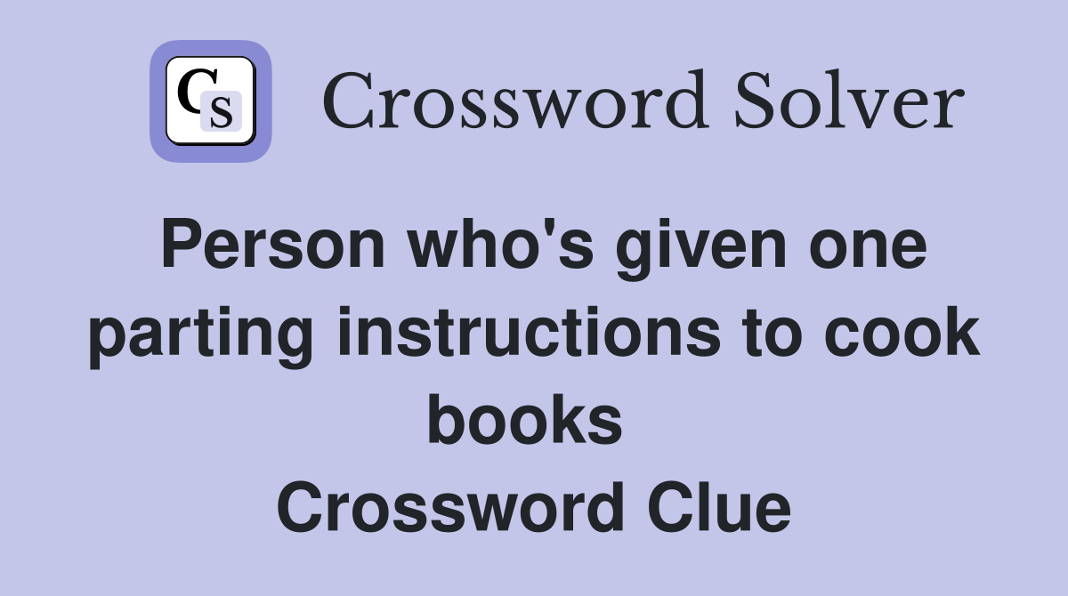 Person who's given one parting instructions to cook books  Crossword Clue