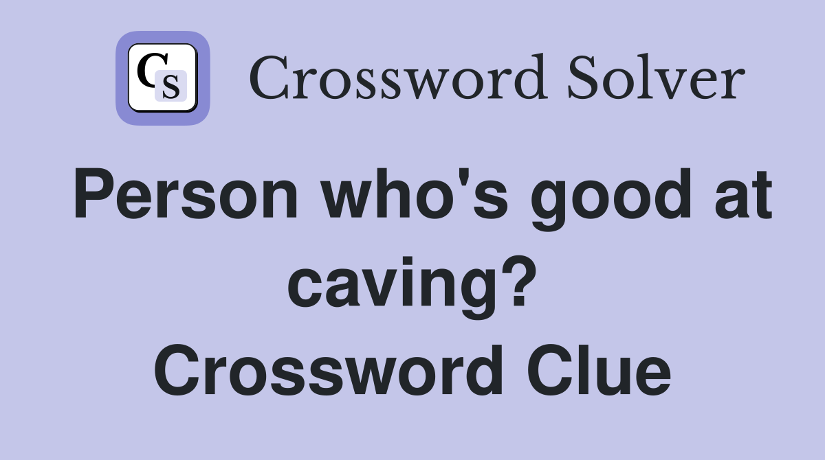 Person who's good at caving? Crossword Clue
