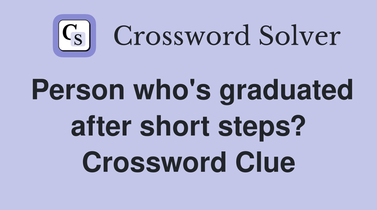 Person who's graduated after short steps? Crossword Clue