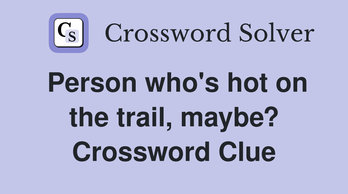 Person who's hot on the trail, maybe? Crossword Clue