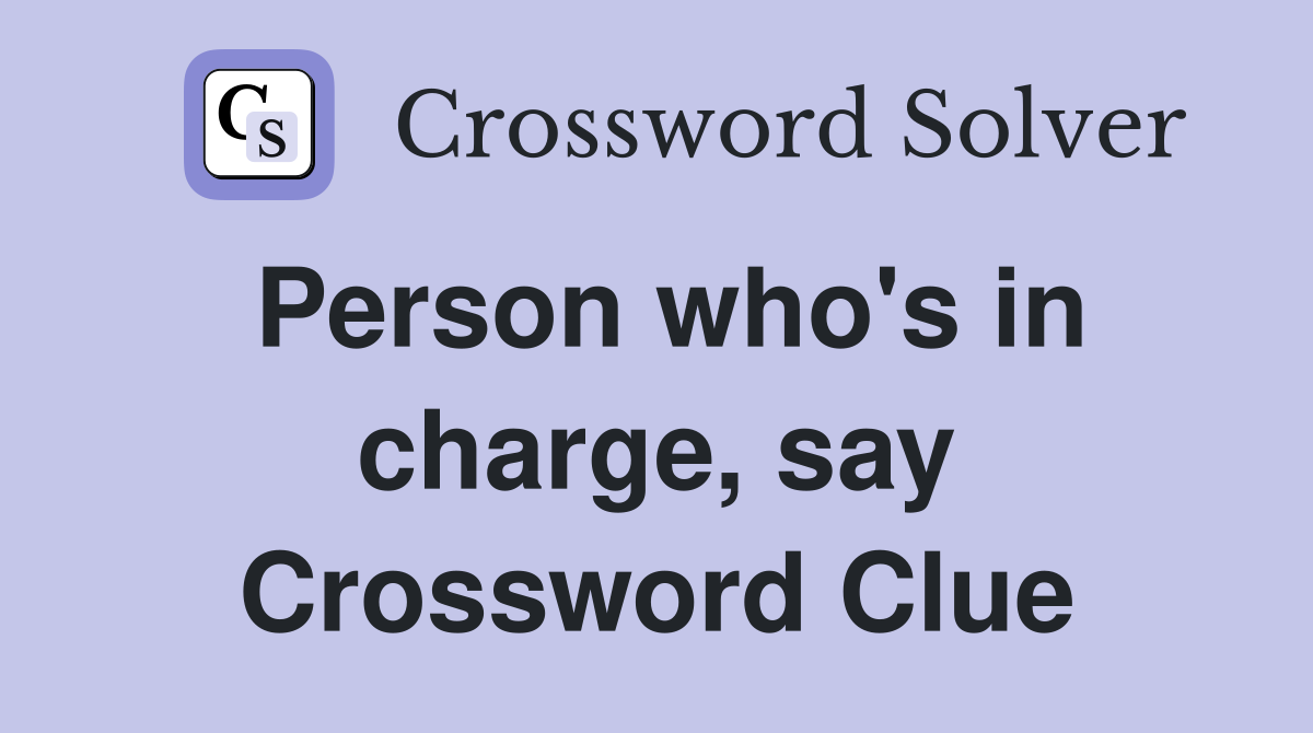 Person who's in charge, say Crossword Clue