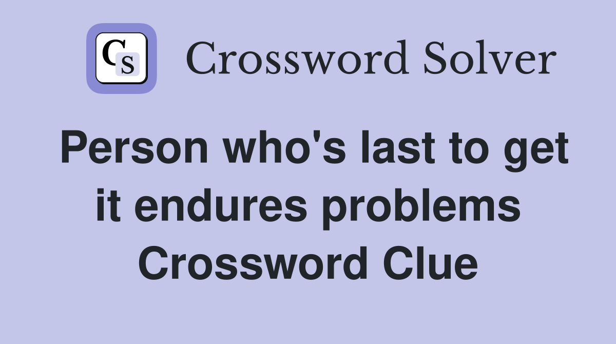 Person who's last to get it endures problems Crossword Clue