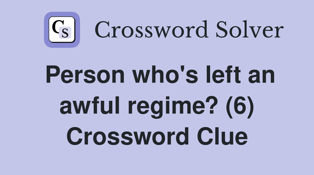 Person who's left an awful regime? (6) Crossword Clue