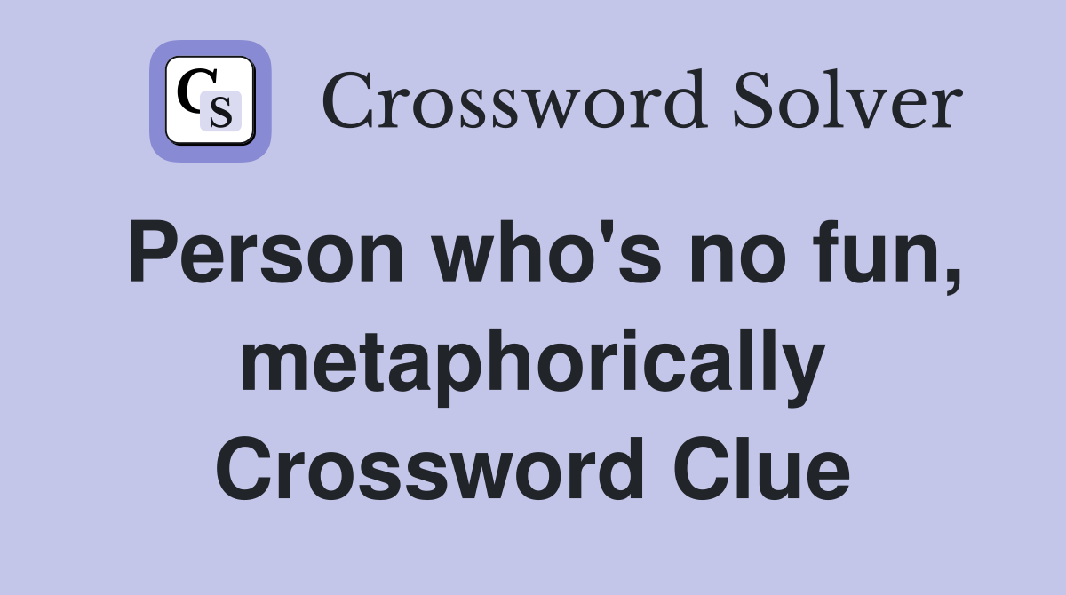 Person who's no fun, metaphorically Crossword Clue