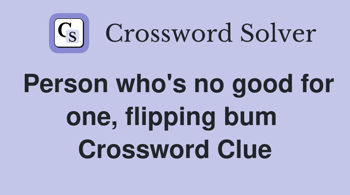 Person who's no good for one, flipping bum  Crossword Clue
