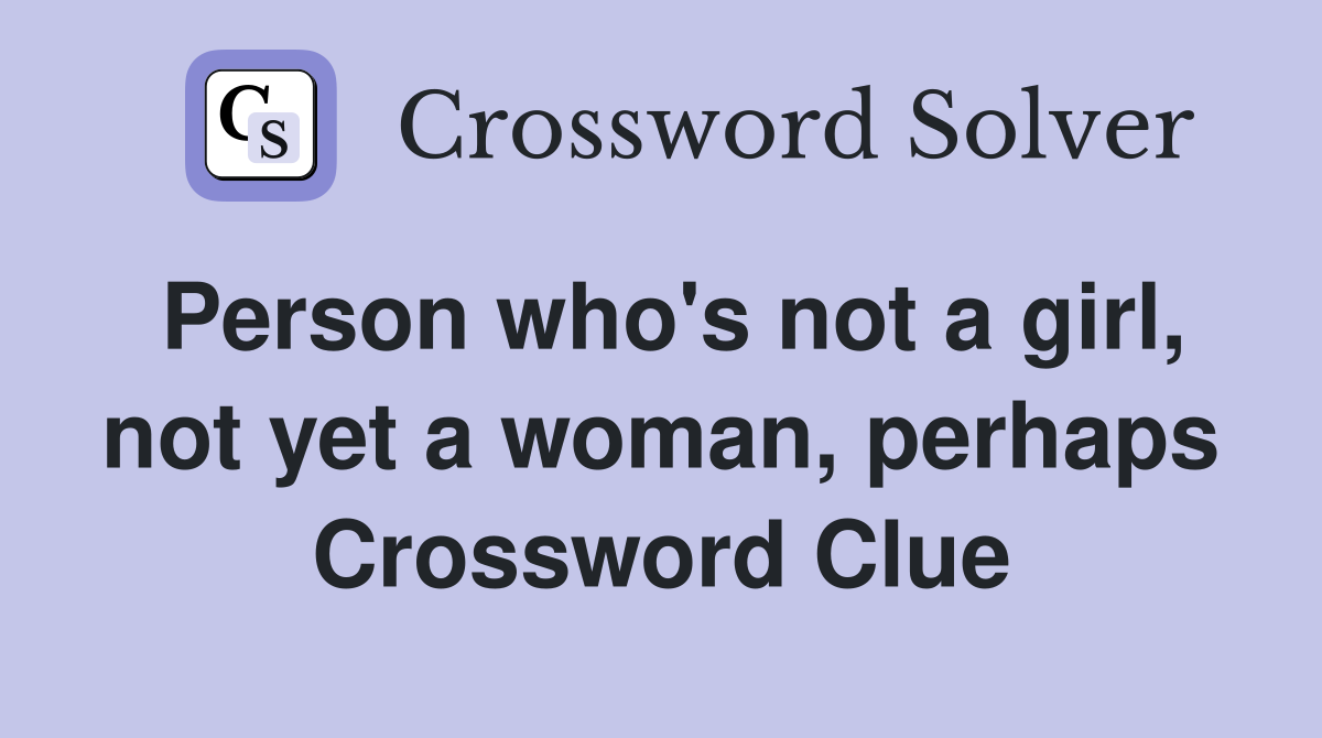 Person who's not a girl, not yet a woman, perhaps Crossword Clue