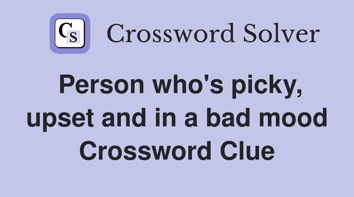 Person who's picky, upset and in a bad mood Crossword Clue
