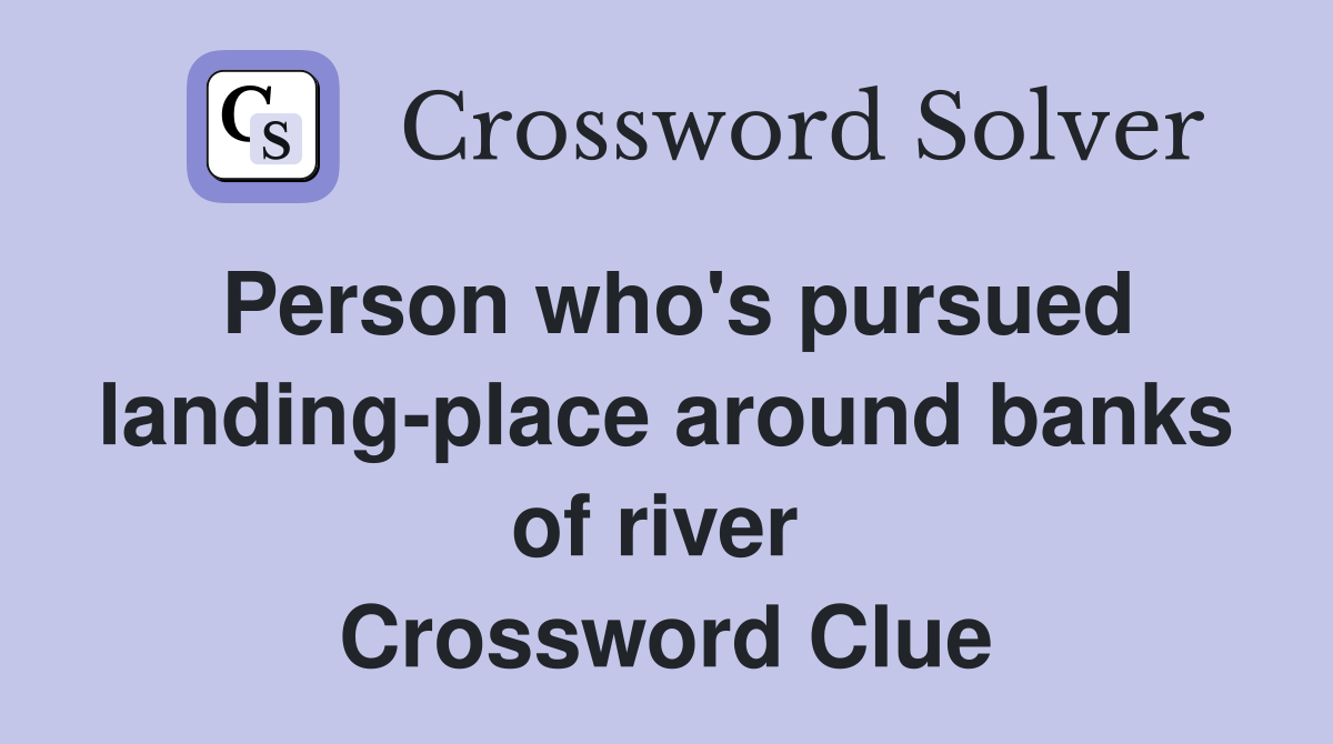 Person who's pursued landing-place around banks of river  Crossword Clue