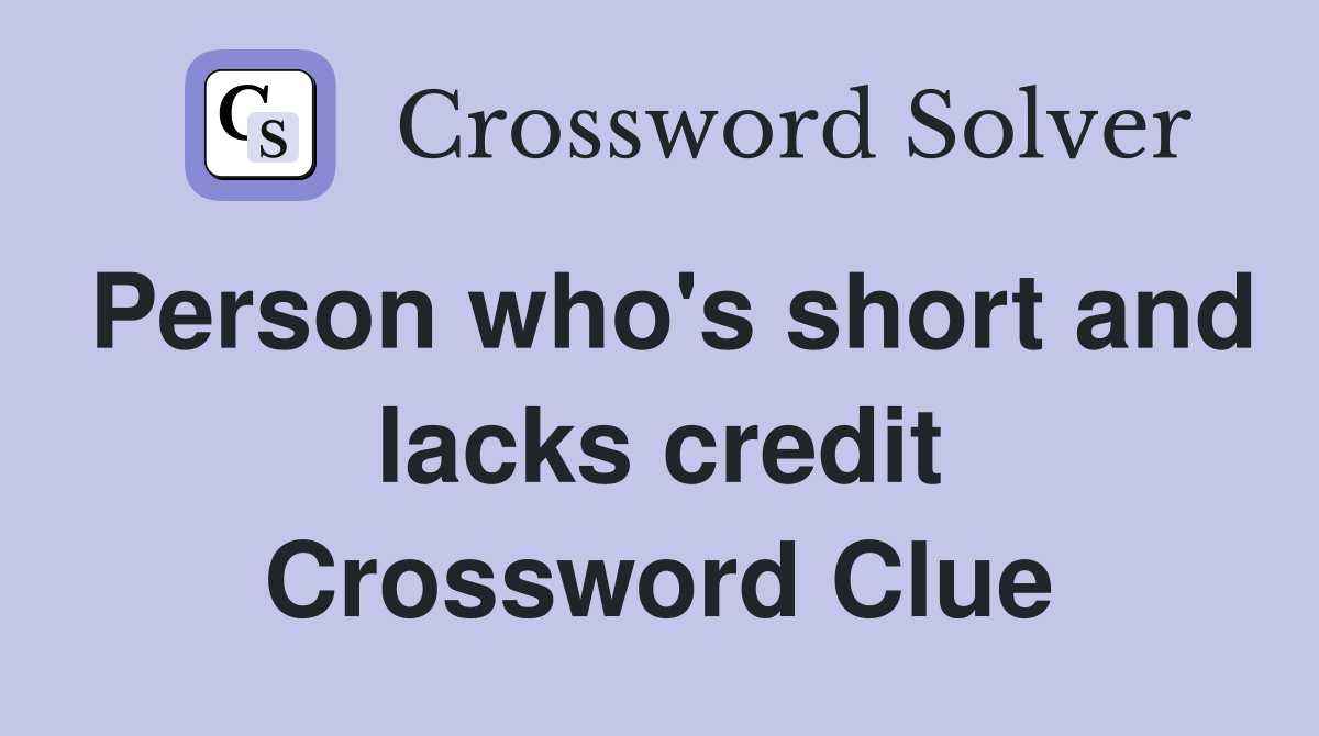 Person who's short and lacks credit Crossword Clue