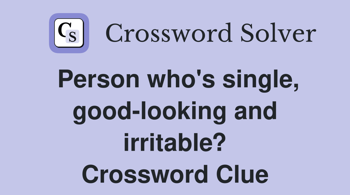 Person who's single, good-looking and irritable? Crossword Clue