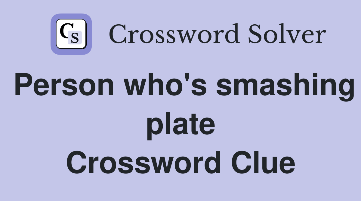 Person who's smashing plate Crossword Clue