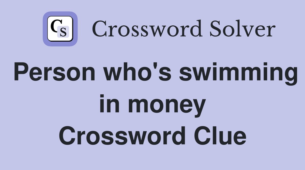 Person who's swimming in money Crossword Clue
