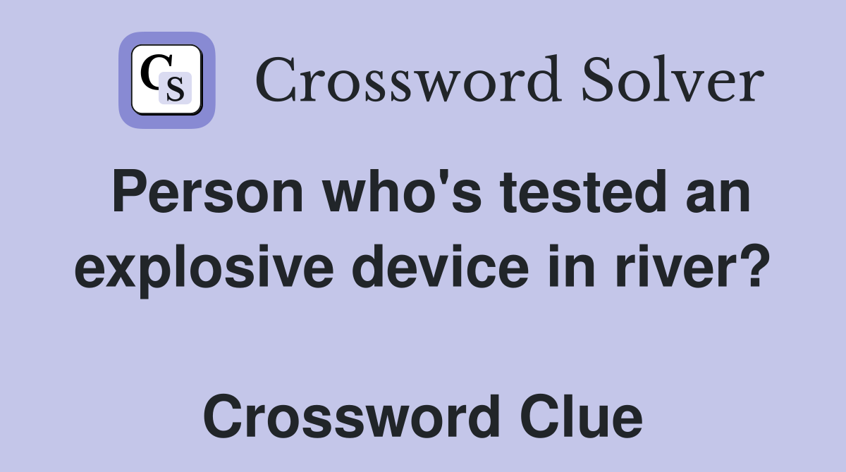 Person who's tested an explosive device in river?  Crossword Clue