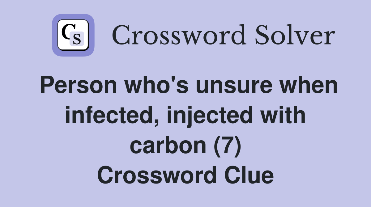 Person who's unsure when infected, injected with carbon (7) Crossword Clue
