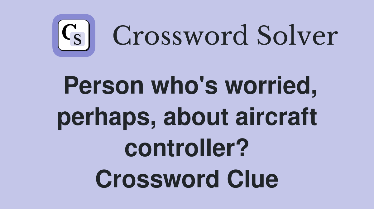 Person who's worried, perhaps, about aircraft controller? Crossword Clue