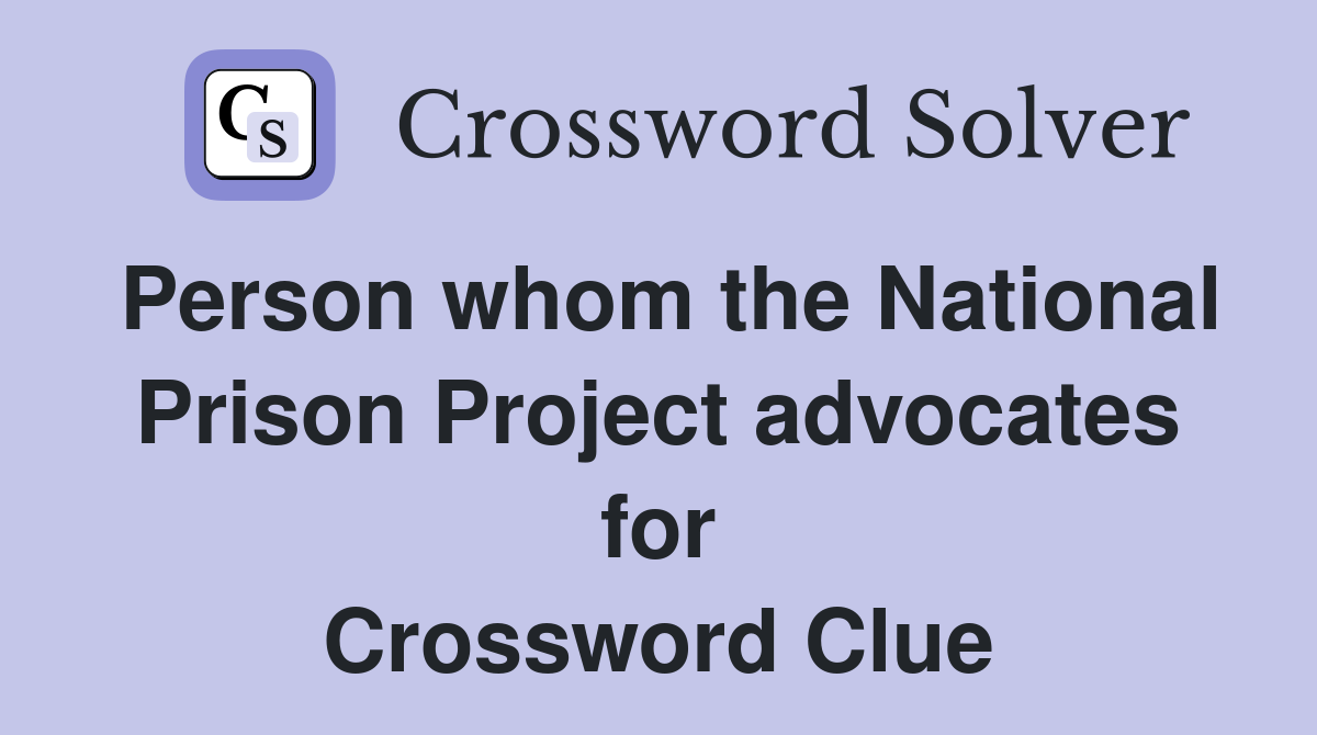 Person whom the National Prison Project advocates for Crossword Clue