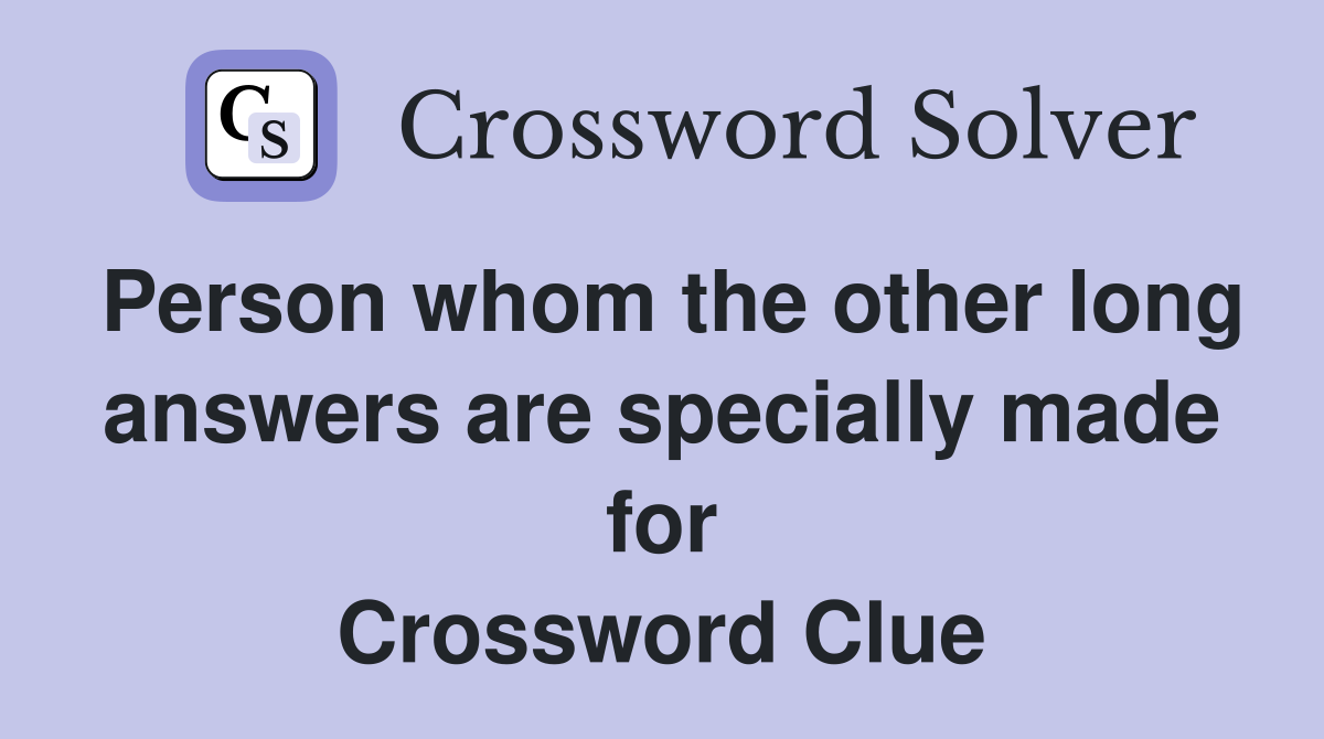 Person whom the other long answers are specially made for Crossword Clue