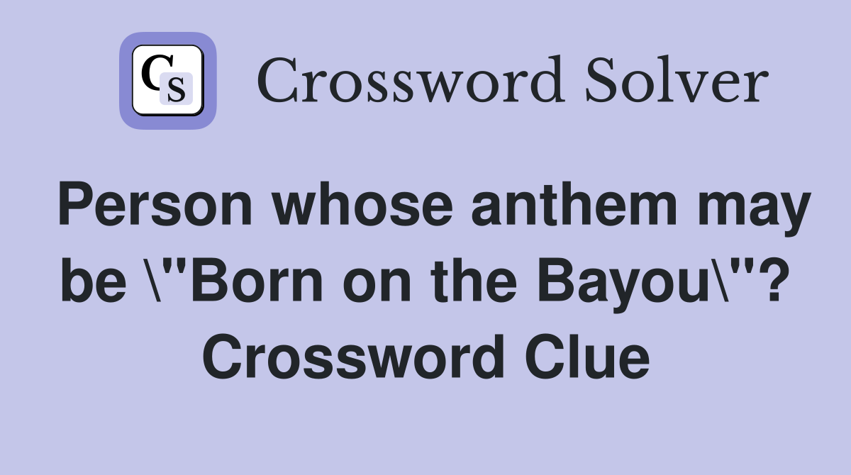 Person whose anthem may be \"Born on the Bayou\"? Crossword Clue