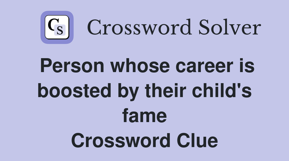 Person whose career is boosted by their child's fame Crossword Clue
