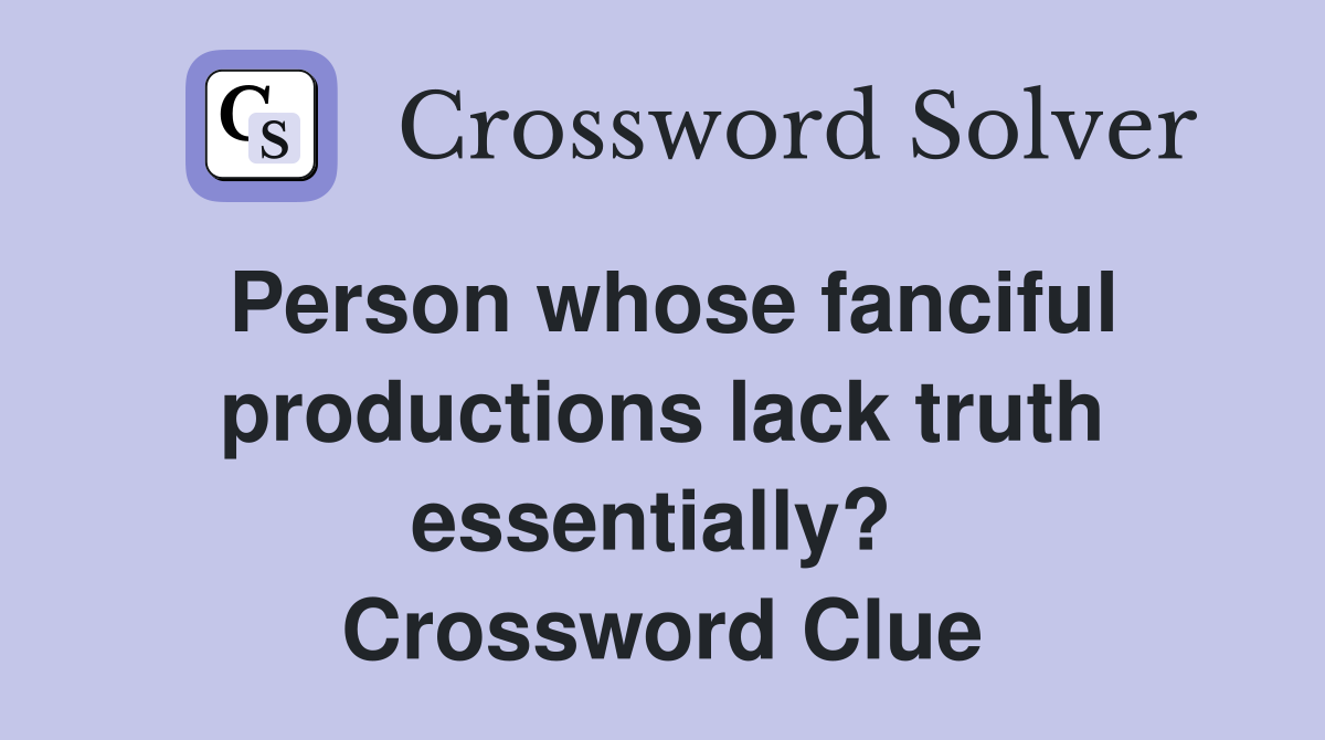 Person whose fanciful productions lack truth essentially?  Crossword Clue