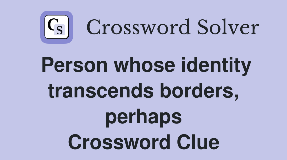 Person whose identity transcends borders, perhaps Crossword Clue