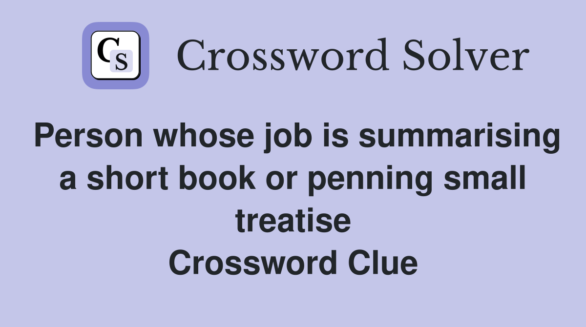 Person whose job is summarising a short book or penning small treatise Crossword Clue
