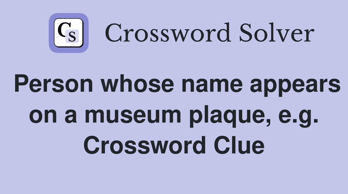 Person whose name appears on a museum plaque, e.g. Crossword Clue